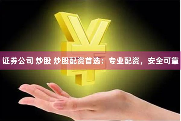 证券公司 炒股 炒股配资首选：专业配资，安全可靠