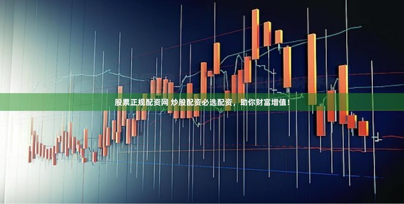 股票正规配资网 炒股配资必选配资，助你财富增值！