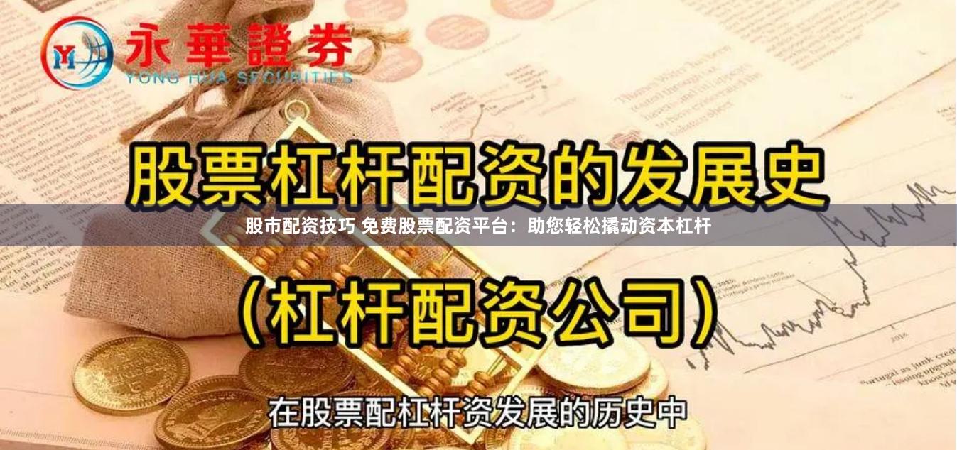 股市配资技巧 免费股票配资平台：助您轻松撬动资本杠杆