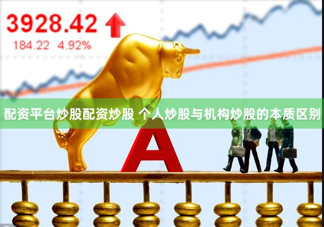 配资平台炒股配资炒股 个人炒股与机构炒股的本质区别