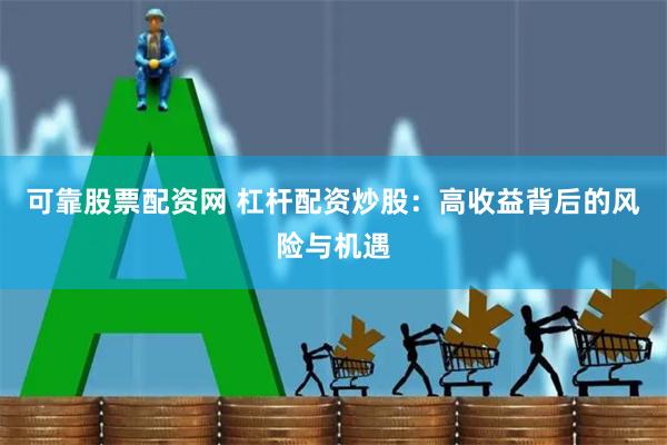 可靠股票配资网 杠杆配资炒股：高收益背后的风险与机遇