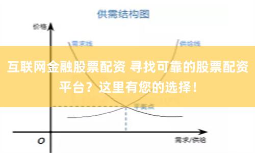 互联网金融股票配资 寻找可靠的股票配资平台？这里有您的选择！