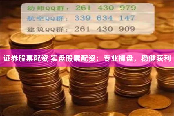 证券股票配资 实盘股票配资：专业操盘，稳健获利