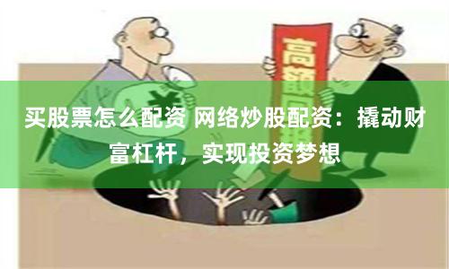 买股票怎么配资 网络炒股配资：撬动财富杠杆，实现投资梦想