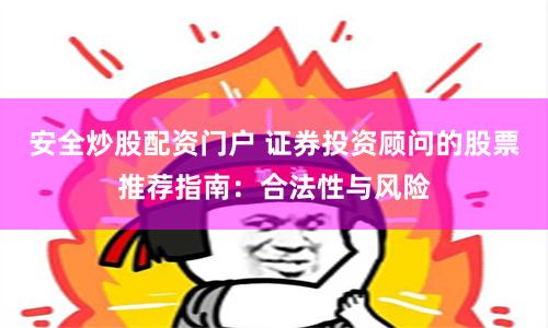 安全炒股配资门户 证券投资顾问的股票推荐指南：合法性与风险