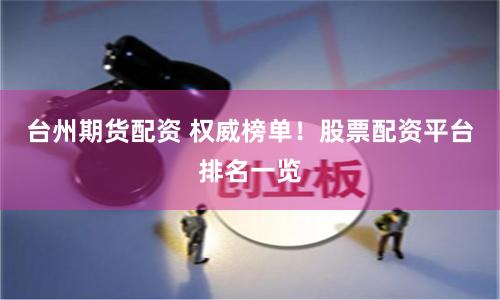 台州期货配资 权威榜单！股票配资平台排名一览