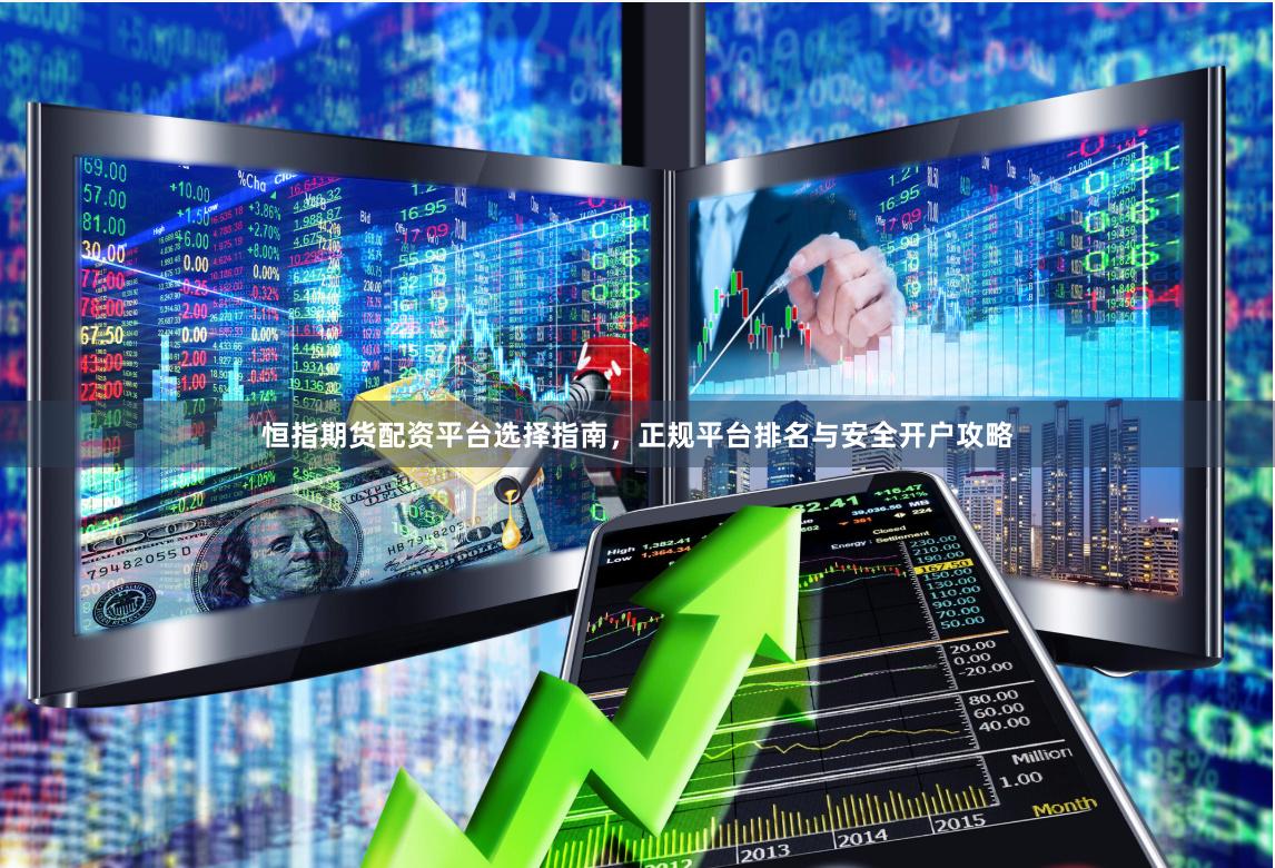 恒指期货配资平台选择指南，正规平台排名与安全开户攻略