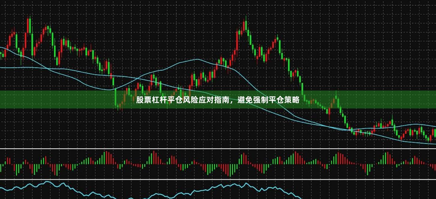 股票杠杆平仓风险应对指南，避免强制平仓策略