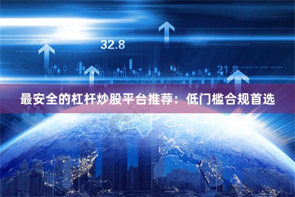 最安全的杠杆炒股平台推荐：低门槛合规首选