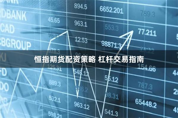 恒指期货配资策略 杠杆交易指南