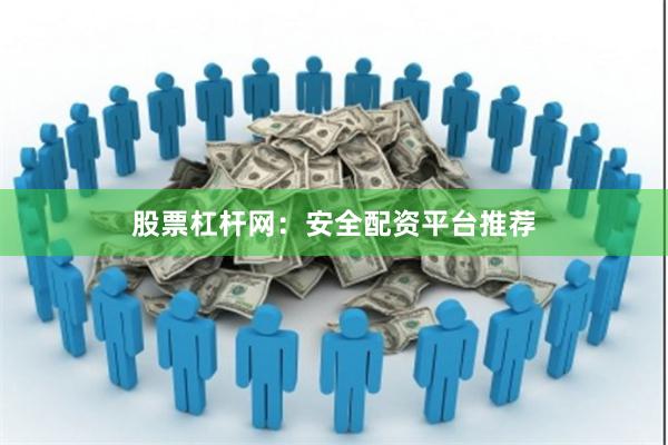 股票杠杆网：安全配资平台推荐
