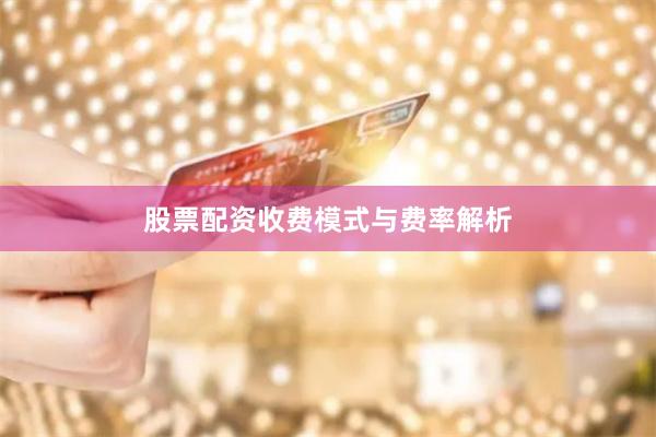 股票配资收费模式与费率解析
