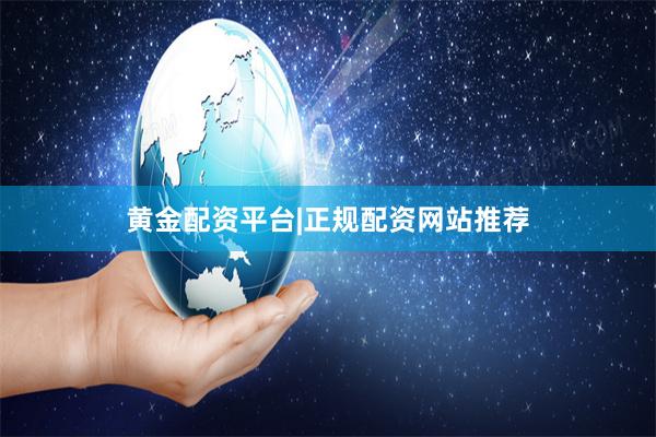 黄金配资平台|正规配资网站推荐