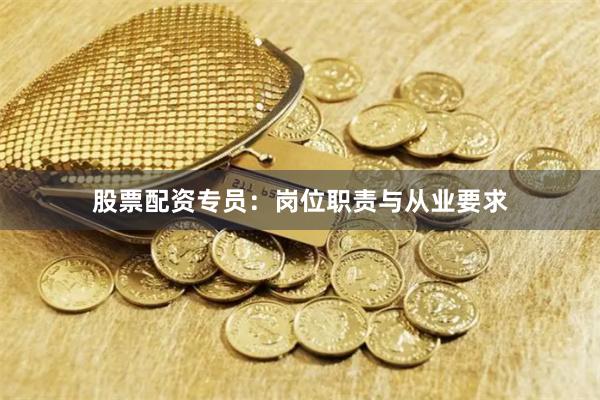 股票配资专员：岗位职责与从业要求