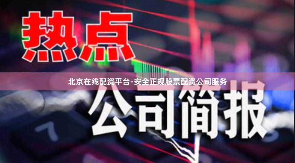 北京在线配资平台-安全正规股票配资公司服务