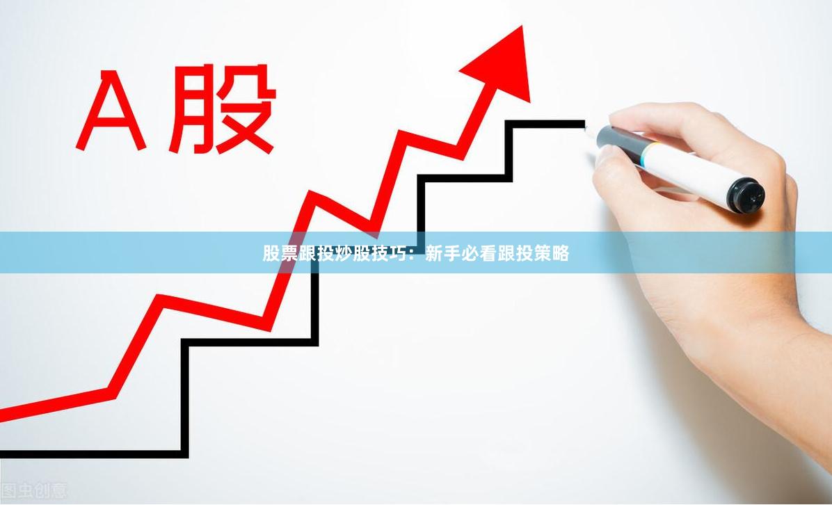 股票跟投炒股技巧：新手必看跟投策略