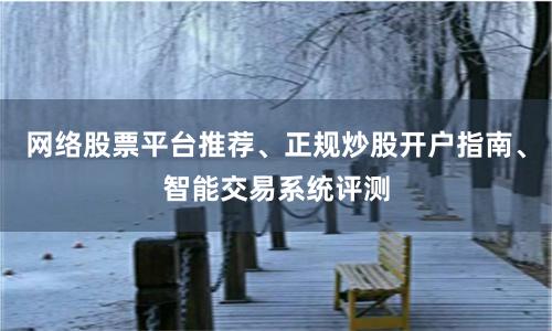 网络股票平台推荐、正规炒股开户指南、智能交易系统评测