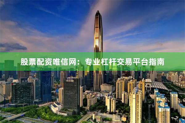 股票配资唯信网：专业杠杆交易平台指南