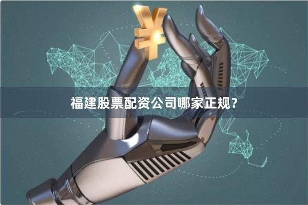 福建股票配资公司哪家正规？